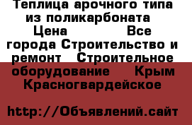 Теплица арочного типа из поликарбоната › Цена ­ 11 100 - Все города Строительство и ремонт » Строительное оборудование   . Крым,Красногвардейское